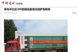 СМИ «China Building Materials Media» сообщили об отправке оборудования Qingdao Huashida для 3PE-антикоррозийного покрытия стальных труб в Казахстан